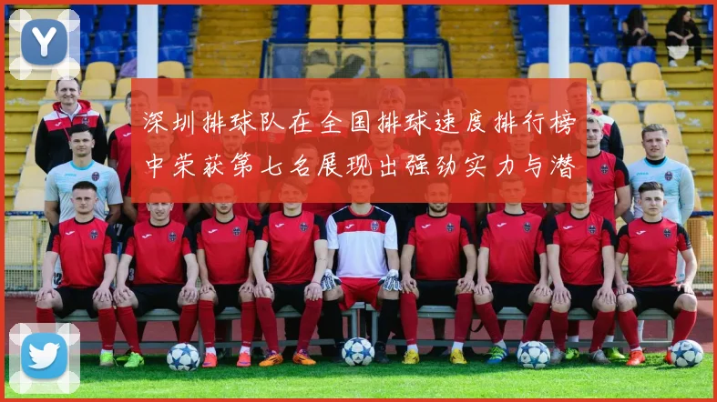 深圳排球队在全国排球速度排行榜中荣获第七名展现出强劲实力与潜力