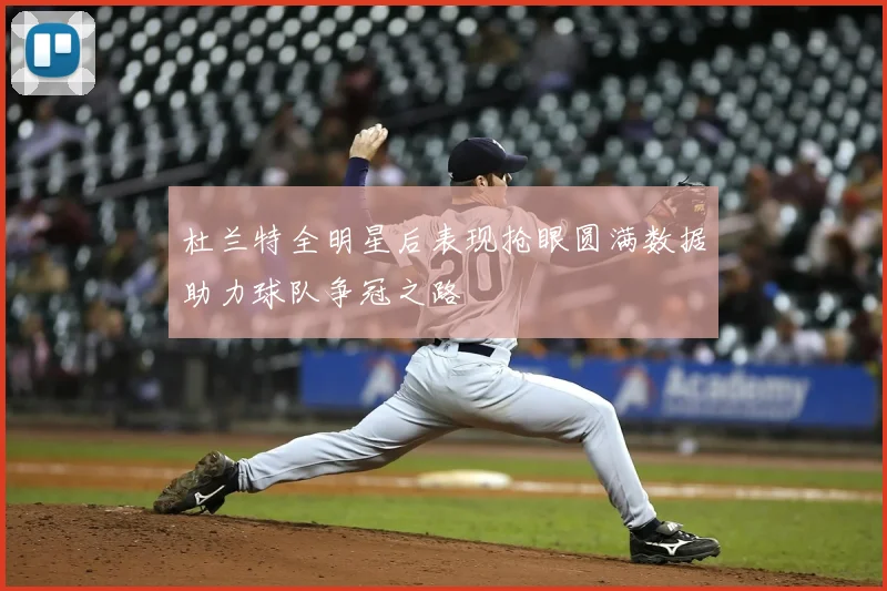 杜兰特全明星后表现抢眼圆满数据助力球队争冠之路
