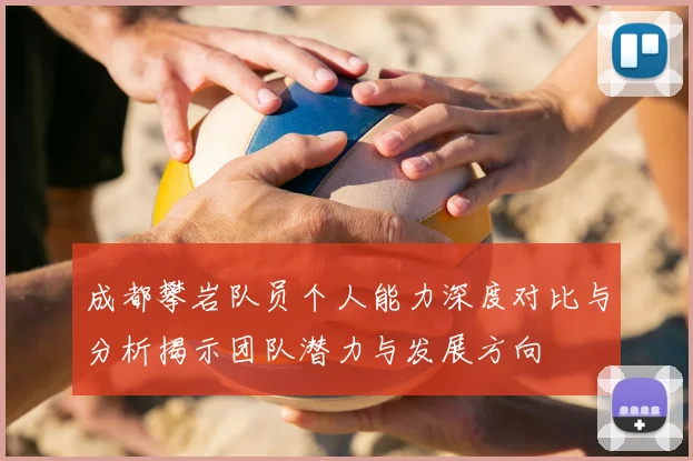 成都攀岩队员个人能力深度对比与分析揭示团队潜力与发展方向