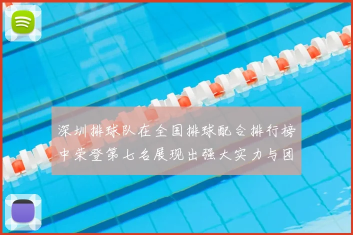 深圳排球队在全国排球配合排行榜中荣登第七名展现出强大实力与团队合作精神
