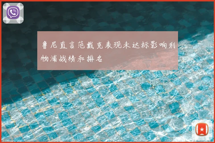 鲁尼直言范戴克表现未达标影响利物浦战绩和排名