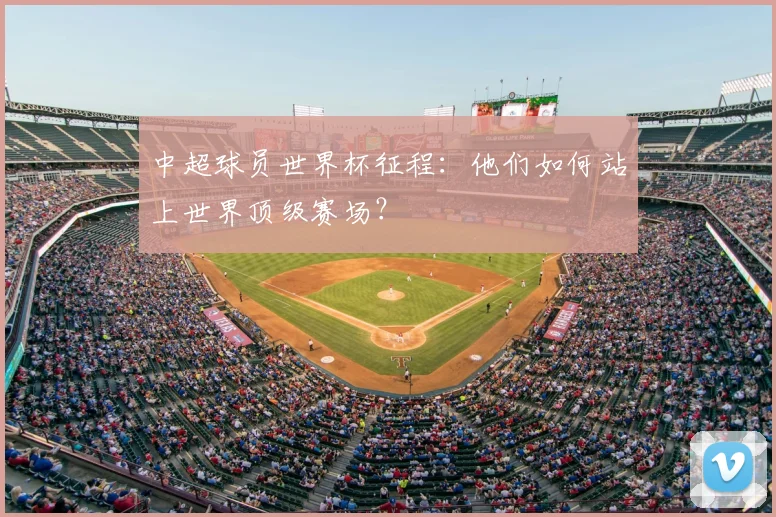 中超球员世界杯征程：他们如何站上世界顶级赛场？