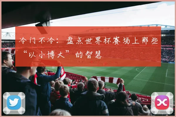 冷门不冷:盘点世界杯赛场上那些“以小博大”的智慧