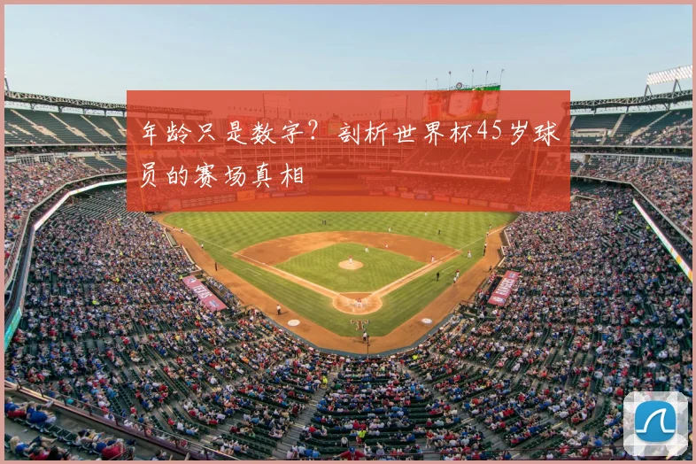 年龄只是数字?剖析世界杯45岁球员的赛场真相