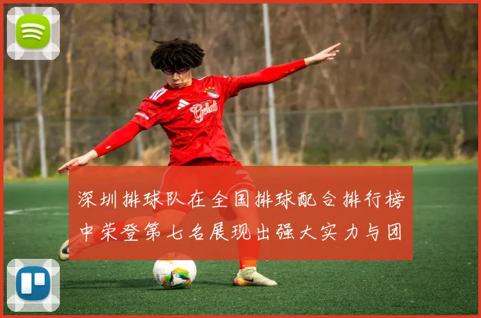 深圳排球队在全国排球配合排行榜中荣登第七名展现出强大实力与团队合作精神