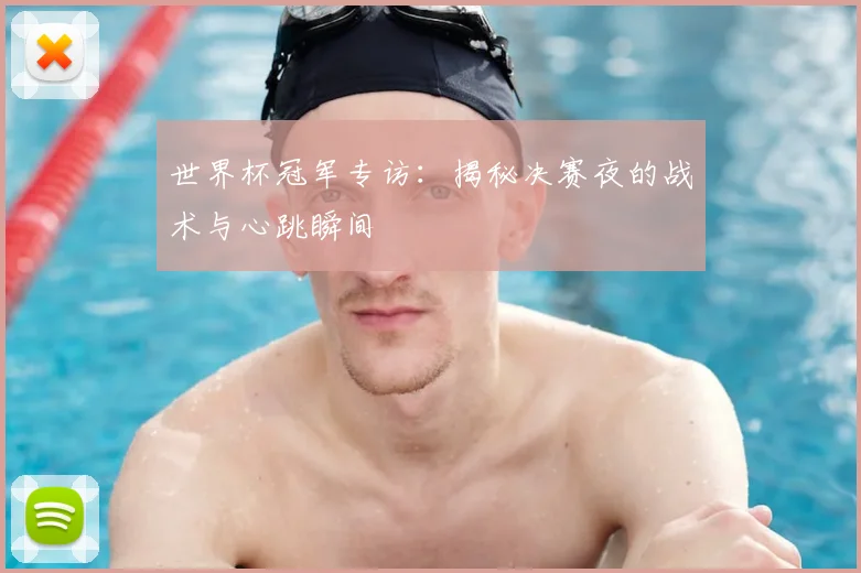 世界杯冠军专访：揭秘决赛夜的战术与心跳瞬间