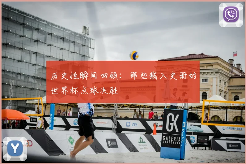 历史性瞬间回顾：那些载入史册的世界杯点球决胜