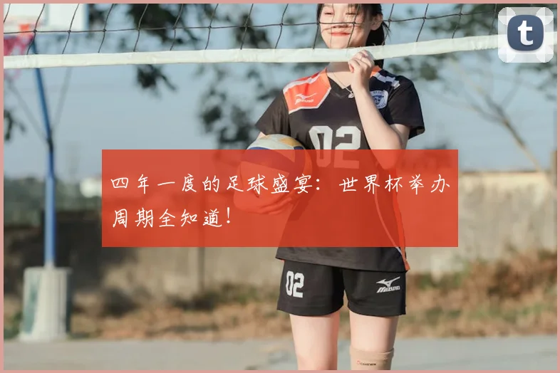 四年一度的足球盛宴：世界杯举办周期全知道！