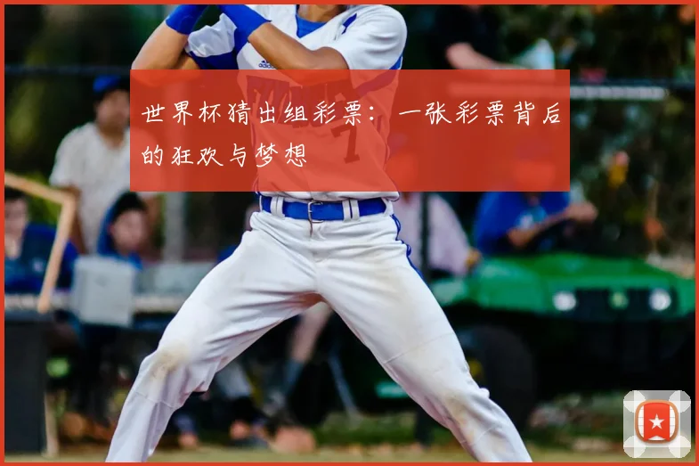 世界杯猜出组彩票：一张彩票背后的狂欢与梦想