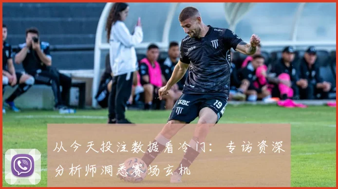 从今天投注数据看冷门:专访资深分析师洞悉赛场玄机