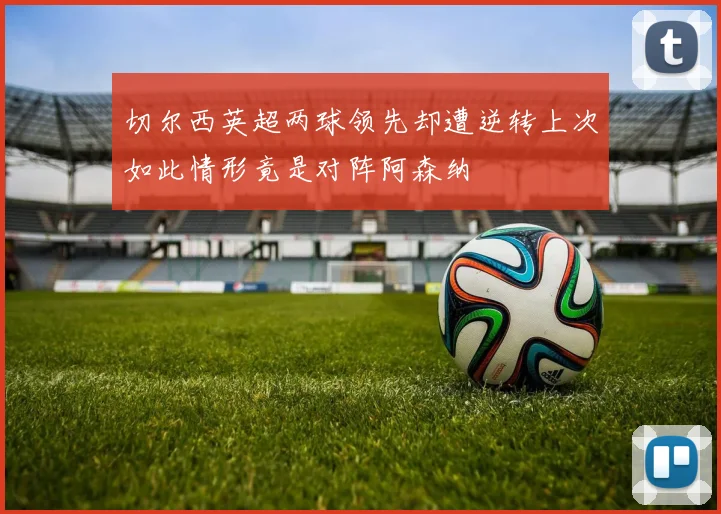 切尔西英超两球领先却遭逆转上次如此情形竟是对阵阿森纳
