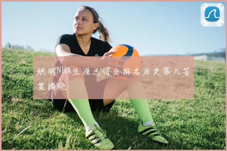 姚明NBA生涯总得分排名历史第几答案揭晓