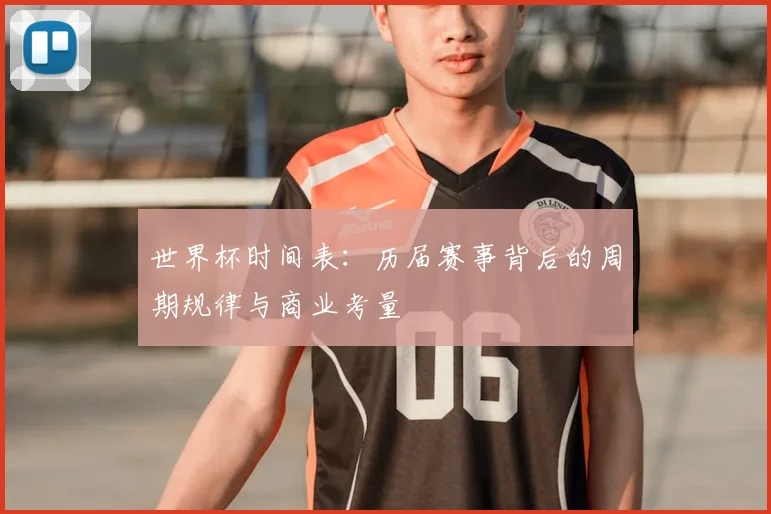 世界杯时间表：历届赛事背后的周期规律与商业考量
