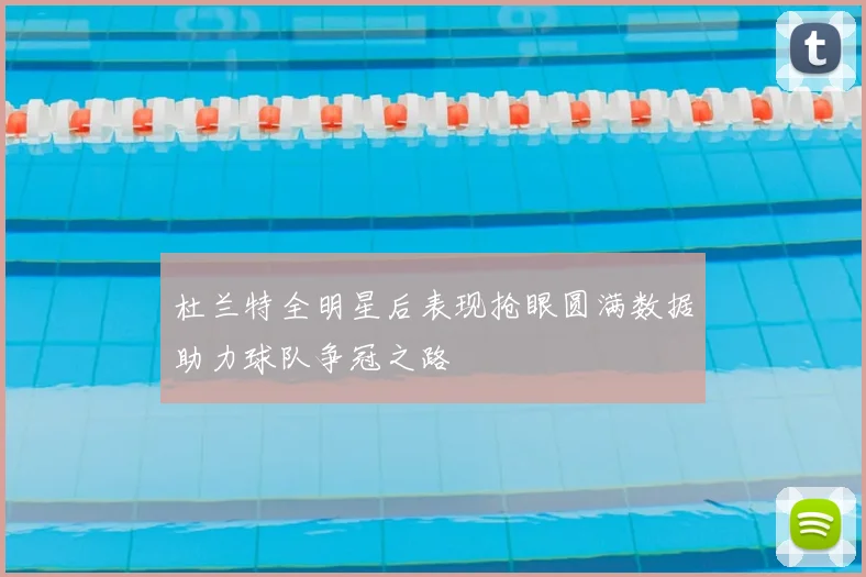 杜兰特全明星后表现抢眼圆满数据助力球队争冠之路