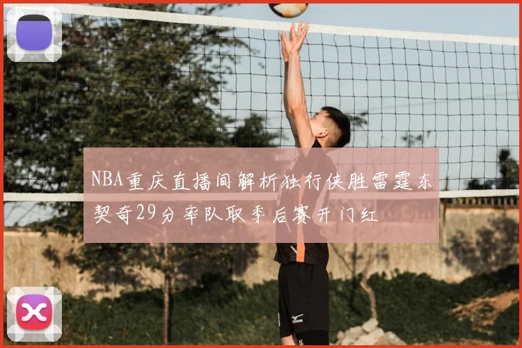 NBA重庆直播间解析独行侠胜雷霆东契奇29分率队取季后赛开门红