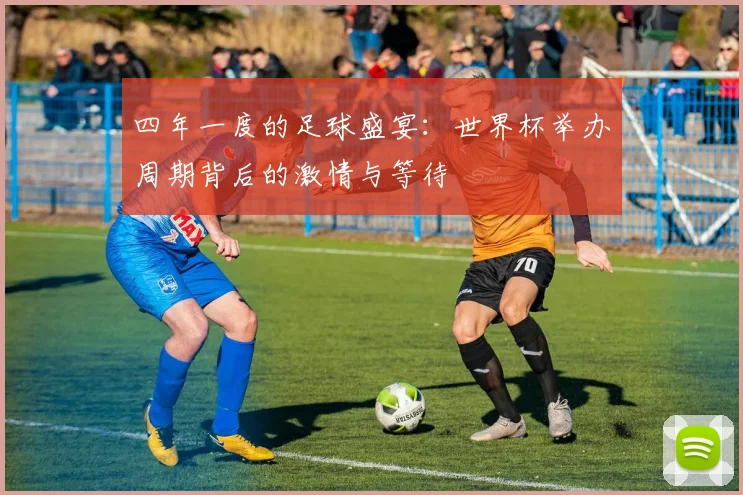 四年一度的足球盛宴：世界杯举办周期背后的激情与等待