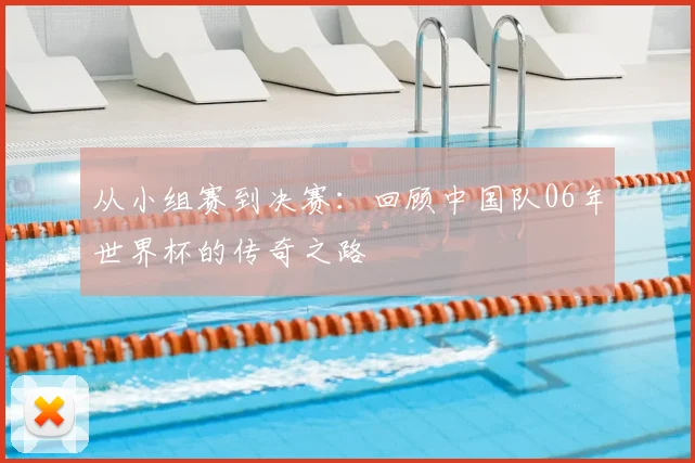 从小组赛到决赛:回顾中国队06年世界杯的传奇之路