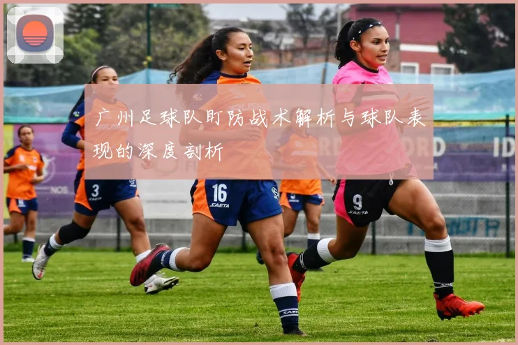 广州足球队盯防战术解析与球队表现的深度剖析