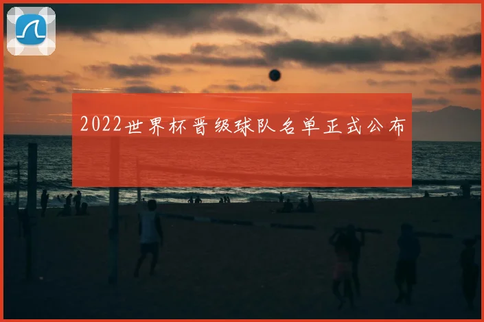 2022世界杯晋级球队名单正式公布