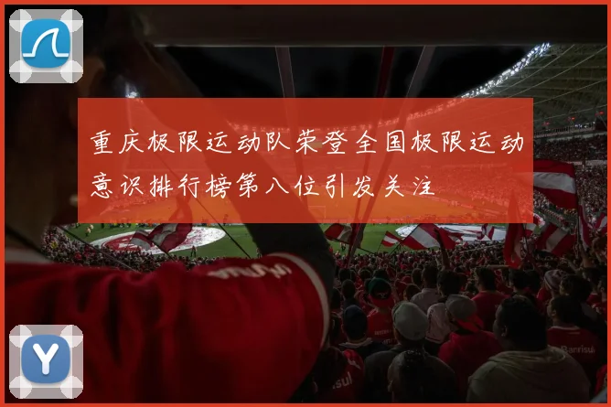 重庆极限运动队荣登全国极限运动意识排行榜第八位引发关注