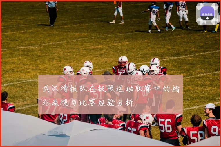 武汉滑板队在极限运动联赛中的精彩表现与比赛经验分析
